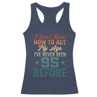 95th Birthday Racerback Tank Top I Don't Know How To Act My Age I've Never Been 95 Before