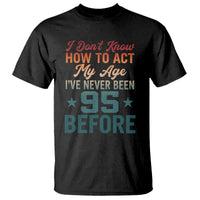 95th Birthday T Shirt I Don't Know How To Act My Age I've Never Been 95 Before
