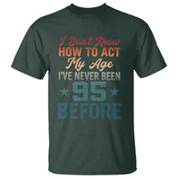 95th Birthday T Shirt I Don't Know How To Act My Age I've Never Been 95 Before