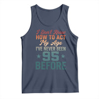 95th Birthday Tank Top I Don't Know How To Act My Age I've Never Been 95 Before