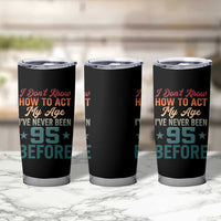95th Birthday Tumbler Cup I Don't Know How To Act My Age I've Never Been 95 Before