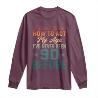 90th Birthday Long Sleeve Shirt I Don't Know How To Act My Age I've Never Been 90 Before