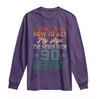 90th Birthday Long Sleeve Shirt I Don't Know How To Act My Age I've Never Been 90 Before