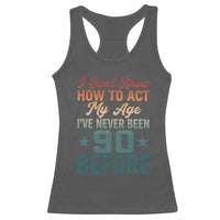 90th Birthday Racerback Tank Top I Don't Know How To Act My Age I've Never Been 90 Before