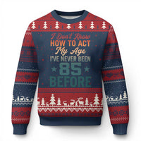 85th Birthday Ugly Christmas Sweater I Don't Know How To Act My Age I've Never Been 85 Before