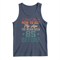 85th Birthday Tank Top I Don't Know How To Act My Age I've Never Been 85 Before