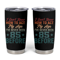 85th Birthday Tumbler Cup I Don't Know How To Act My Age I've Never Been 85 Before