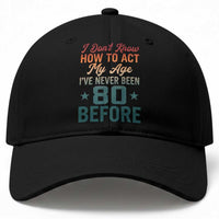 80th Birthday Baseball Cap I Don't Know How To Act My Age I've Never Been 80 Before