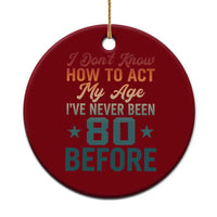 80th Birthday Ceramic Ornament I Don't Know How To Act My Age I've Never Been 80 Before