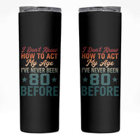 80th Birthday Skinny Tumbler I Don't Know How To Act My Age I've Never Been 80 Before