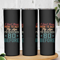 80th Birthday Skinny Tumbler I Don't Know How To Act My Age I've Never Been 80 Before