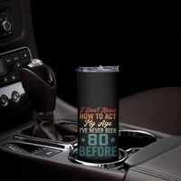 80th Birthday Skinny Tumbler I Don't Know How To Act My Age I've Never Been 80 Before