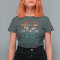 80th Birthday T Shirt For Women I Don't Know How To Act My Age I've Never Been 80 Before