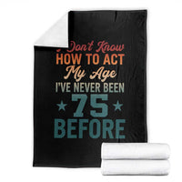 75th Birthday Throw Blanket I Don't Know How To Act My Age I've Never Been 75 Before