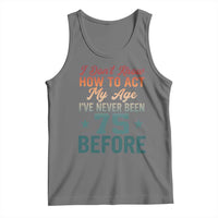 75th Birthday Tank Top I Don't Know How To Act My Age I've Never Been 75 Before