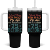 75th Birthday Tumbler With Handle I Don't Know How To Act My Age I've Never Been 75 Before