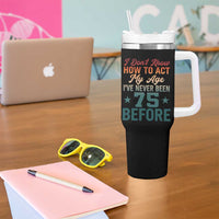 75th Birthday Tumbler With Handle I Don't Know How To Act My Age I've Never Been 75 Before