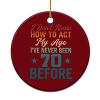 70th Birthday Ceramic Ornament I Don't Know How To Act My Age I've Never Been 70 Before