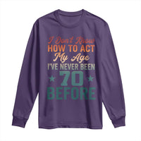 70th Birthday Long Sleeve Shirt I Don't Know How To Act My Age I've Never Been 70 Before