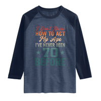 70th Birthday Raglan Shirt I Don't Know How To Act My Age I've Never Been 70 Before
