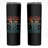 70th Birthday Skinny Tumbler I Don't Know How To Act My Age I've Never Been 70 Before