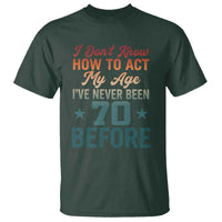 70th Birthday T Shirt I Don't Know How To Act My Age I've Never Been 70 Before