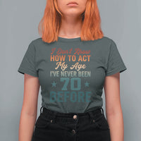 70th Birthday T Shirt For Women I Don't Know How To Act My Age I've Never Been 70 Before