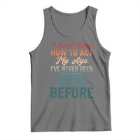 65th Birthday Tank Top I Don't Know How To Act My Age I've Never Been 65 Before