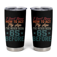 65th Birthday Tumbler Cup I Don't Know How To Act My Age I've Never Been 65 Before