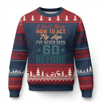 60th Birthday Ugly Christmas Sweater I Don't Know How To Act My Age I've Never Been 60 Before