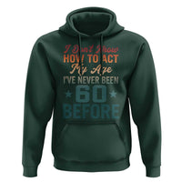 60th Birthday Hoodie I Don't Know How To Act My Age I've Never Been 60 Before