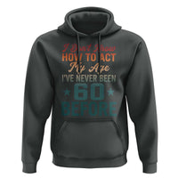 60th Birthday Hoodie I Don't Know How To Act My Age I've Never Been 60 Before