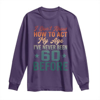 60th Birthday Long Sleeve Shirt I Don't Know How To Act My Age I've Never Been 60 Before