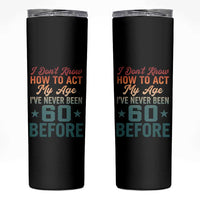 60th Birthday Skinny Tumbler I Don't Know How To Act My Age I've Never Been 60 Before