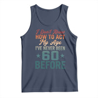 60th Birthday Tank Top I Don't Know How To Act My Age I've Never Been 60 Before