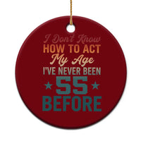 55th Birthday Ceramic Ornament I Don't Know How To Act My Age I've Never Been 55 Before