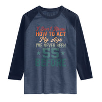 55th Birthday Raglan Shirt I Don't Know How To Act My Age I've Never Been 55 Before