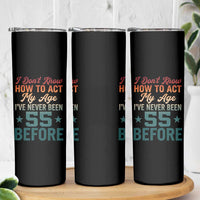 55th Birthday Skinny Tumbler I Don't Know How To Act My Age I've Never Been 55 Before