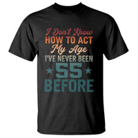 55th Birthday T Shirt I Don't Know How To Act My Age I've Never Been 55 Before