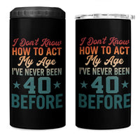40th Birthday 4 in 1 Can Cooler Tumbler I Don't Know How To Act My Age I've Never Been 40 Before