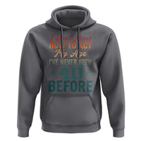 40th Birthday Hoodie I Don't Know How To Act My Age I've Never Been 40 Before