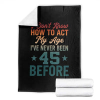 45th Birthday Throw Blanket I Don't Know How To Act My Age I've Never Been 45 Before