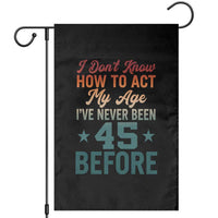 45th Birthday Garden Flag I Don't Know How To Act My Age I've Never Been 45 Before