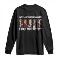 Well Behaved Women Rarely Make History Long Sleeve Shirt Women's History Month