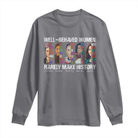 Well Behaved Women Rarely Make History Long Sleeve Shirt Women's History Month
