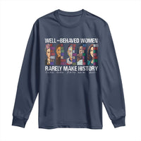 Well Behaved Women Rarely Make History Long Sleeve Shirt Women's History Month