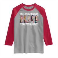 Well Behaved Women Rarely Make History Raglan Shirt Women's History Month