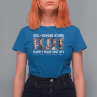 Well Behaved Women Rarely Make History T Shirt For Women Women's History Month