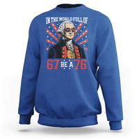 George Washington 67 Meme Sweatshirt In The World Full Of 67 Be A 76