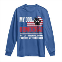 My Dog Is A Democrat Long Sleeve Shirt Just Lays Around All Day And Expects Me To Feed Em Dog Owner